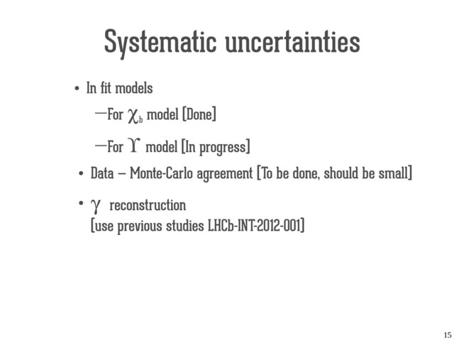 15
Systematic uncertainties
●
In fit models
―For χb
model (Done]
―For ϒ model [In progress]
●
Data — Monte-Carlo agreement [To be done, should be small]
●
γ reconstruction
(use previous studies LHCb-INT-2012-001)
