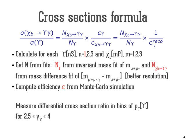 4
Cross sections formula
●
Calculate for each ϒ(nS), n=1,2,3 and χ
b
(mP), m=1,2,3
●
Get N from fits: N
ϒ
from invariant mass fit of m
µ+µ-
and N
χb→ϒγ
from mass difference fit of [m
µ+µ- γ
– m
µ+µ-
] (better resolution)
●
Compute efficiency ε from Monte-Carlo simulation
Measure differential cross section ratio in bins of p
T
(ϒ)
for 2.5 < y
ϒ
< 4
