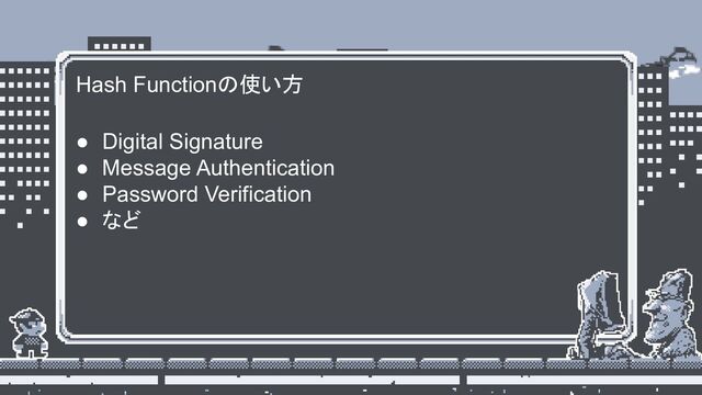 Hash Functionの使い方
● Digital Signature
● Message Authentication
● Password Verification
● など
