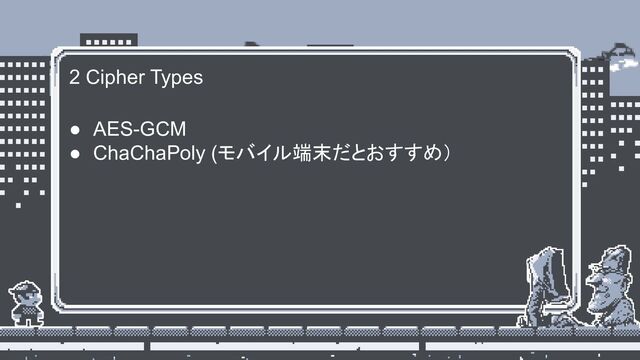 2 Cipher Types
● AES-GCM
● ChaChaPoly (モバイル端末だとおすすめ）
