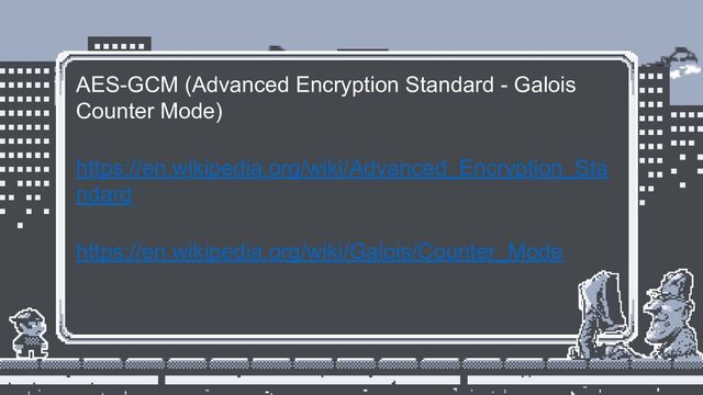 AES-GCM (Advanced Encryption Standard - Galois
Counter Mode)
https://en.wikipedia.org/wiki/Advanced_Encryption_Sta
ndard
https://en.wikipedia.org/wiki/Galois/Counter_Mode
