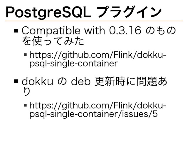 PostgreSQL�
プラグイン
Compatible�
with�
0.3.16�
のもの
を使ってみた
https://github.com/Flink/dokku-
psql-single-container
dokku�
の�
deb�
更新時に問題あ
り
https://github.com/Flink/dokku-
psql-single-container/issues/5
