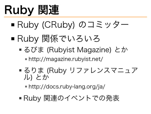 Ruby�
関連
Ruby�
(CRuby)�
のコミッター
Ruby�
関係でいろいろ
るびま�
(Rubyist�
Magazine)�
とか
http://magazine.rubyist.net/
るりま�
(Ruby�
リファレンスマニュア
ル)�
とか
http://docs.ruby-lang.org/ja/
Ruby�
関連のイベントでの発表
