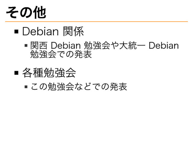 その他
Debian�
関係
関⻄�
Debian�
勉強会や大統⼀�
Debian�
勉強会での発表
各種勉強会
この勉強会などでの発表
