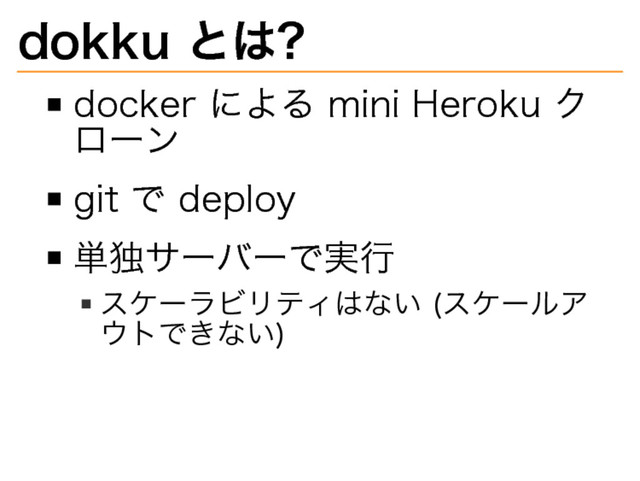 dokku�
とは?
docker�
による�
mini�
Heroku�
ク
ローン
git�
で�
deploy
単独サーバーで実⾏
スケーラビリティはない�
(スケールア
ウトできない)
