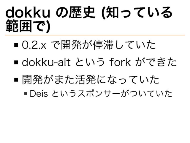 dokku�
の歴史�
(知っている
範囲で)
0.2.x�
で開発が停滞していた
dokku-alt�
という�
fork�
ができた
開発がまた活発になっていた
Deis�
というスポンサーがついていた
