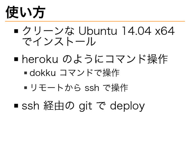 使い⽅
クリーンな�
Ubuntu�
14.04�
x64�
でインストール
heroku�
のようにコマンド操作
dokku�
コマンドで操作
リモートから�
ssh�
で操作
ssh�
経由の�
git�
で�
deploy
