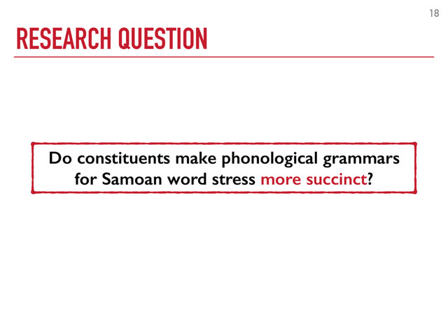 RESEARCH QUESTION
18
Do constituents make phonological grammars
for Samoan word stress more succinct?
