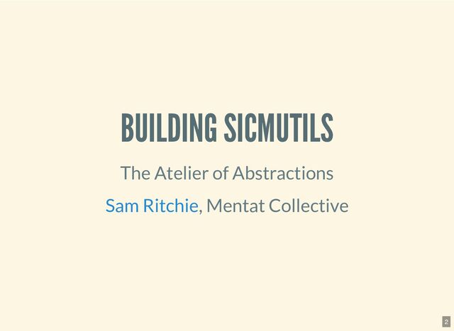 BUILDING SICMUTILS
The Atelier of Abstractions
, Mentat
Collective
Sam Ritchie
2
