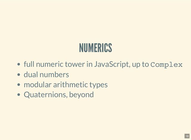 NUMERICS
full numeric tower in JavaScript, up to Complex
dual numbers
modular arithmetic types
Quaternions, beyond
18
