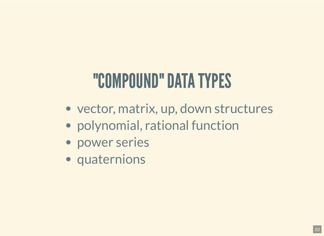 "COMPOUND" DATA TYPES
vector, matrix, up, down structures
polynomial, rational function
power series
quaternions
22
