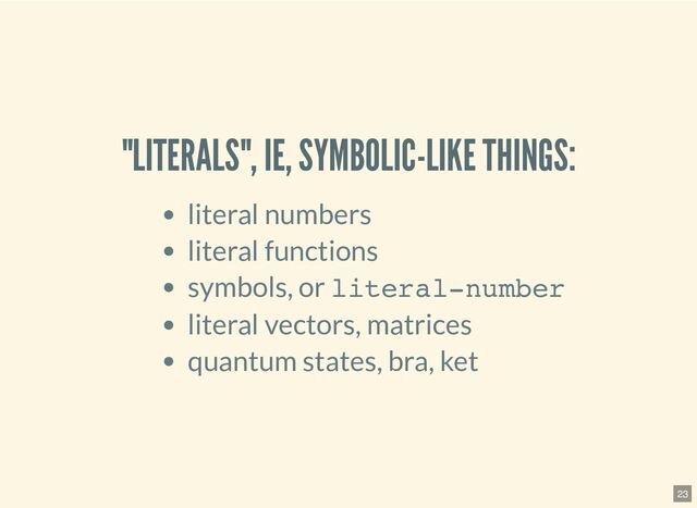 "LITERALS", IE, SYMBOLIC-LIKE THINGS:
literal numbers
literal functions
symbols, or literal-number
literal vectors, matrices
quantum states, bra, ket
23
