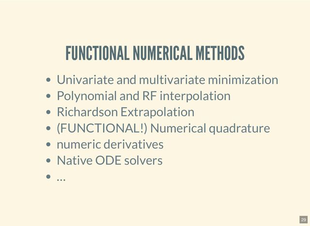 FUNCTIONAL NUMERICAL METHODS
Univariate and multivariate minimization
Polynomial and RF interpolation
Richardson Extrapolation
(FUNCTIONAL!) Numerical quadrature
numeric derivatives
Native ODE solvers
…
29
