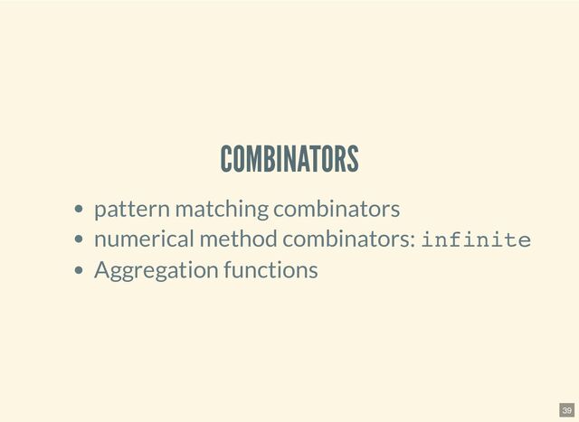 COMBINATORS
pattern matching combinators
numerical method combinators: infinite
Aggregation functions
39
