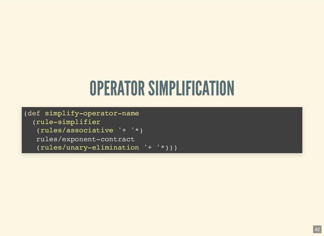 OPERATOR SIMPLIFICATION
(def simplify-operator-name

(rule-simplifier

(rules/associative '+ '*)

rules/exponent-contract

(rules/unary-elimination '+ '*)))

42
