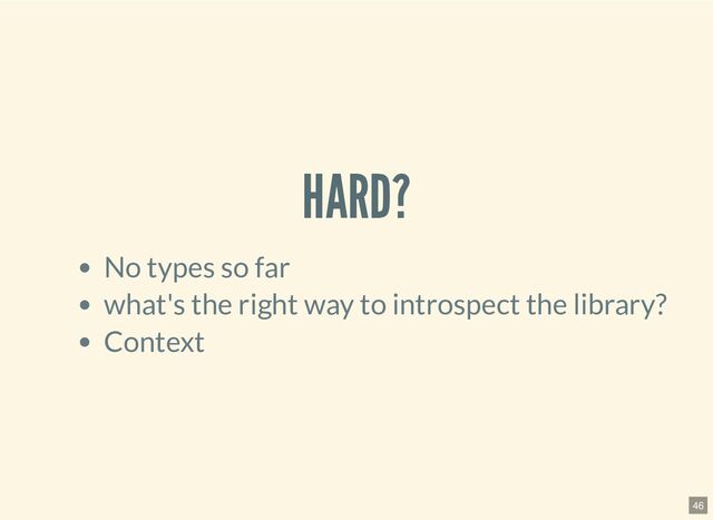 HARD?
No types so far
what's the right way to introspect the library?
Context
46

