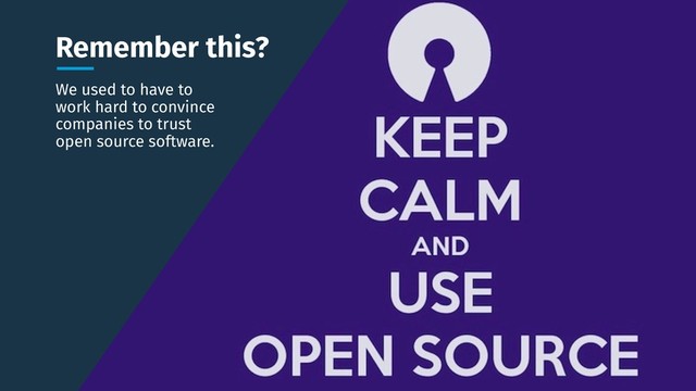 Remember this?
We used to have to
work hard to convince
companies to trust
open source software.
