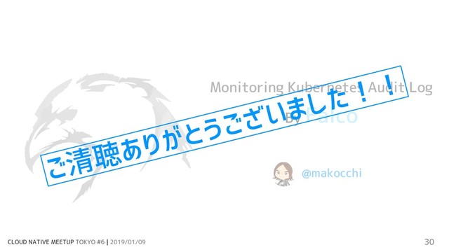CLOUD NATIVE MEETUP TOKYO #6 | 2019/01/09 30
Monitoring Kubernetes Audit Log
By Falco
@makocchi
ご清聴ありがとうございました！！
