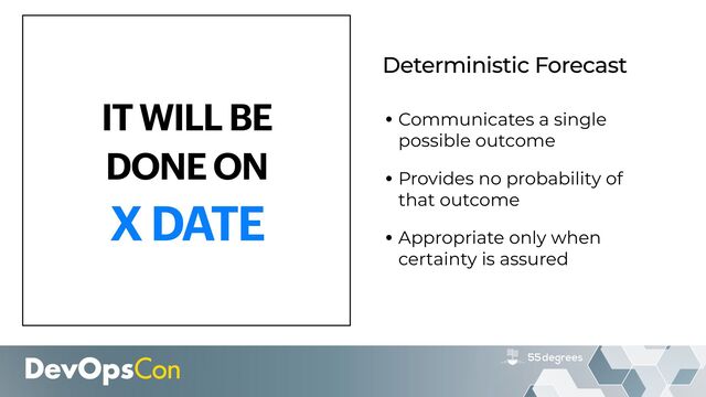 Deterministic Forecast
IT WILL BE


DONE ON


X DATE
•Communicates a single
possible outcome


•Provides no probability of
that outcome


•Appropriate only when
certainty is assured
