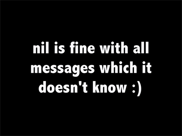 nil is fine with all
messages which it
doesn't know :)
