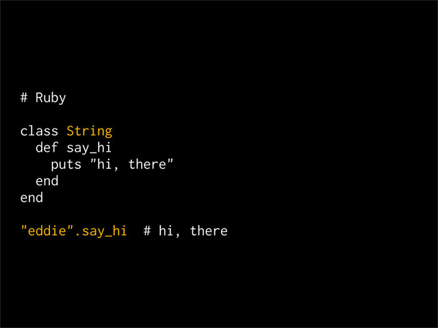 # Ruby
class String
def say_hi
puts "hi, there"
end
end
"eddie".say_hi # hi, there

