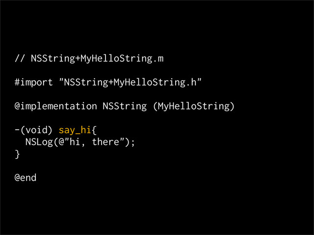 // NSString+MyHelloString.m
#import "NSString+MyHelloString.h"
@implementation NSString (MyHelloString)
-(void) say_hi{
NSLog(@"hi, there");
}
@end
