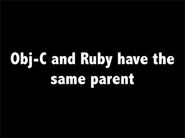 Obj-C and Ruby have the
same parent
