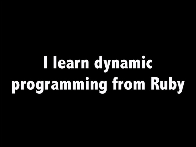 I learn dynamic
programming from Ruby
