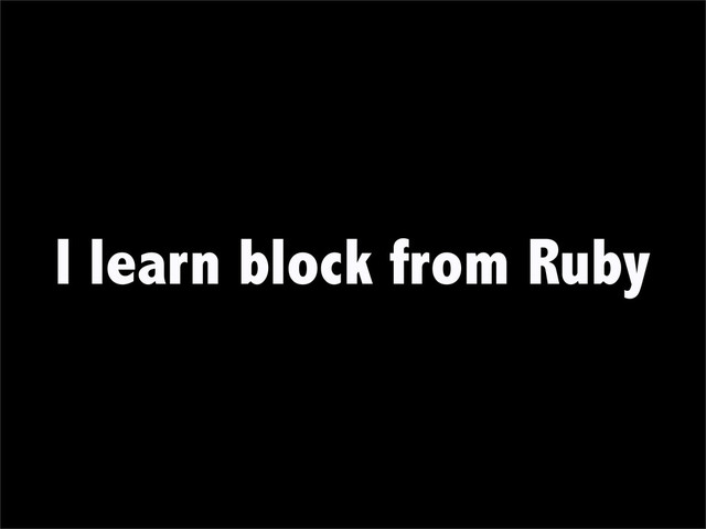 I learn block from Ruby
