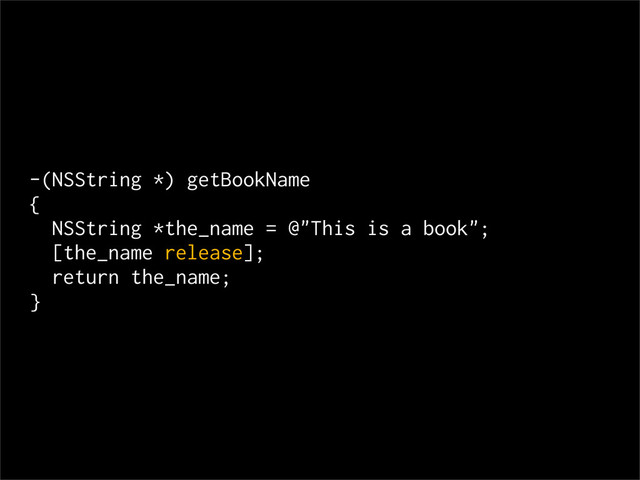 -(NSString *) getBookName
{
NSString *the_name = @"This is a book";
[the_name release];
return the_name;
}
