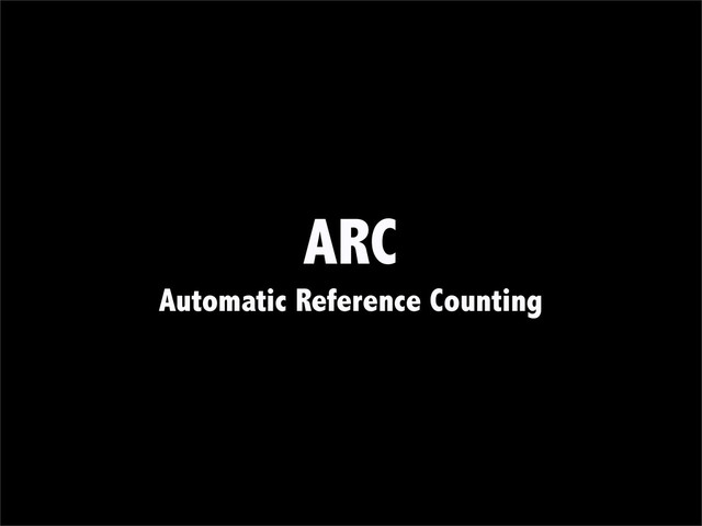 ARC
Automatic Reference Counting
