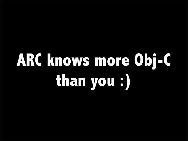 ARC knows more Obj-C
than you :)
