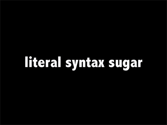 literal syntax sugar
