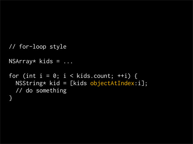 // for-loop style
NSArray* kids = ...
for (int i = 0; i < kids.count; ++i) {
NSString* kid = [kids objectAtIndex:i];
// do something
}
