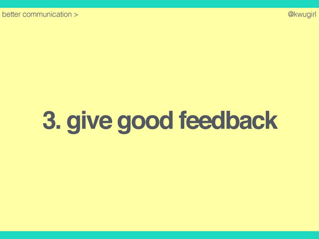 @kwugirl
3. give good feedback
better communication >
