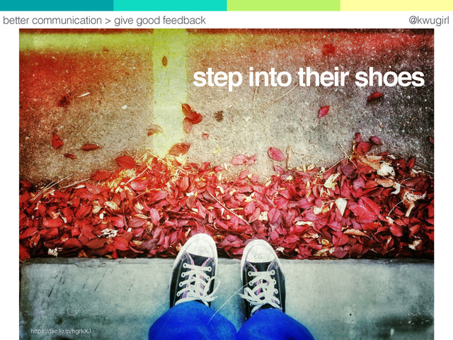 @kwugirl
https://ﬂic.kr/p/hgrkXJ
better communication > give good feedback
step into their shoes
