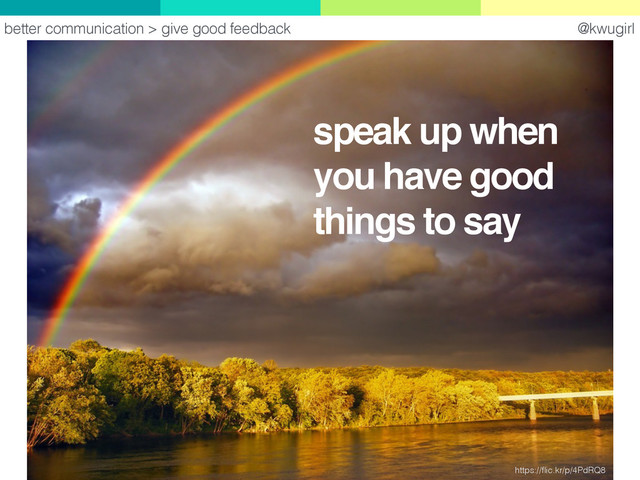 @kwugirl
https://ﬂic.kr/p/4PdRQ8
better communication > give good feedback
speak up when
you have good
things to say
