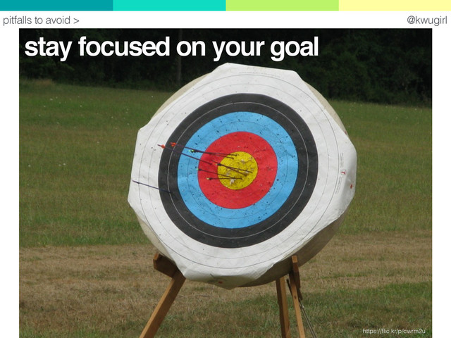 @kwugirl
https://ﬂic.kr/p/cwrm2u
pitfalls to avoid >
stay focused on your goal
