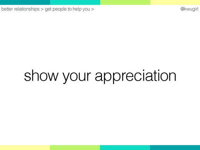 @kwugirl
show your appreciation
better relationships > get people to help you >
