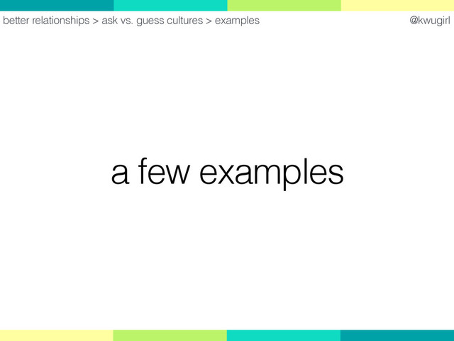 @kwugirl
a few examples
better relationships > ask vs. guess cultures > examples

