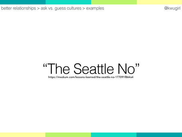 @kwugirl
“The Seattle No”
better relationships > ask vs. guess cultures > examples
https://medium.com/lessons-learned/the-seattle-no-177091f864a4
