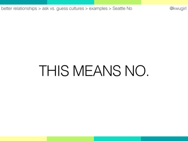 @kwugirl
THIS MEANS NO.
better relationships > ask vs. guess cultures > examples > Seattle No
