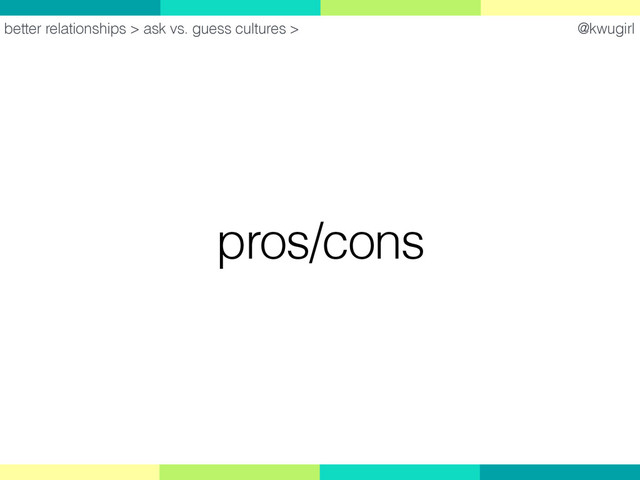 @kwugirl
pros/cons
better relationships > ask vs. guess cultures >
