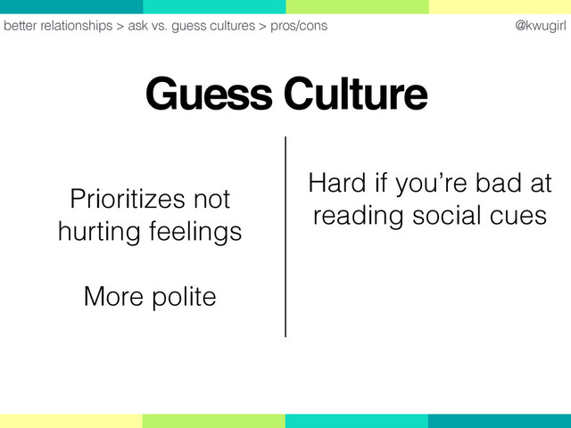 @kwugirl
Guess Culture
better relationships > ask vs. guess cultures > pros/cons
Hard if you’re bad at  
reading social cues
Prioritizes not  
hurting feelings
More polite
