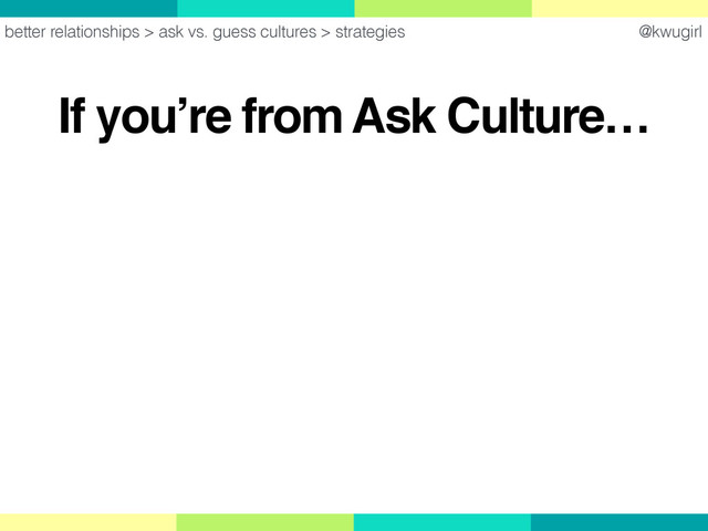 @kwugirl
If you’re from Ask Culture…
better relationships > ask vs. guess cultures > strategies
