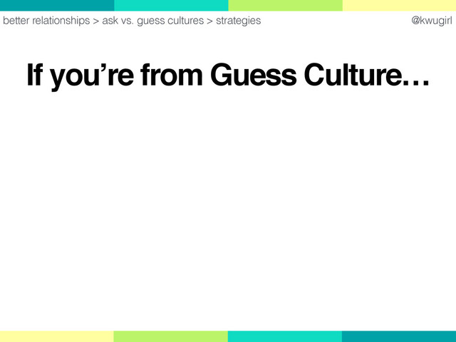 @kwugirl
If you’re from Guess Culture…
better relationships > ask vs. guess cultures > strategies
