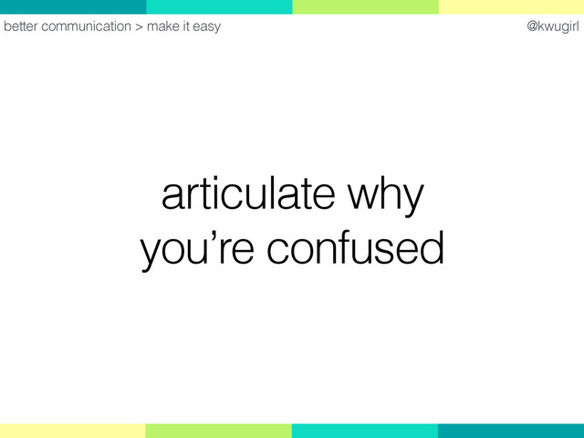 @kwugirl
articulate why
you’re confused
better communication > make it easy
