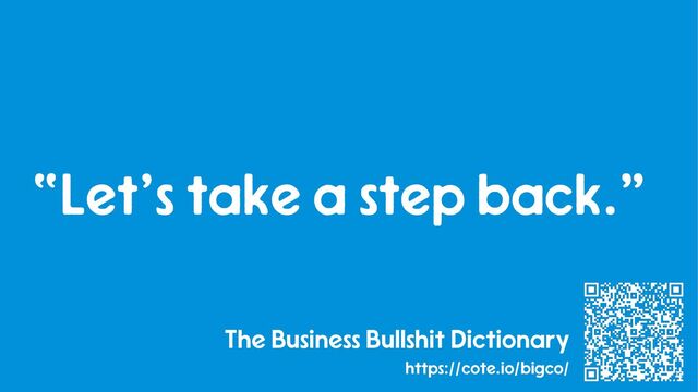 12
The Business Bullshit Dictionary
https://cote.io/bigco/
“Let’s take a step back.”
