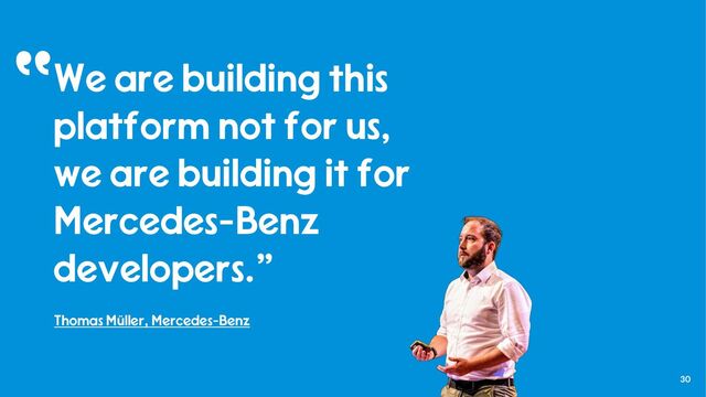 30
We are building this
platform not for us,
we are building it for
Mercedes-Benz
developers.”
Thomas Müller, Mercedes-Benz
“
