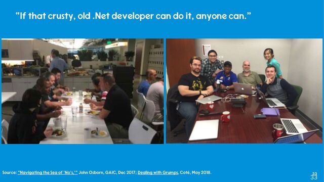 33
“If that crusty, old .Net developer can do it, anyone can.”
33
Source: “Navigating the Sea of ’No’s,’” John Osborn, GAIC, Dec 2017; Dealing with Grumps, Coté, May 2018.
